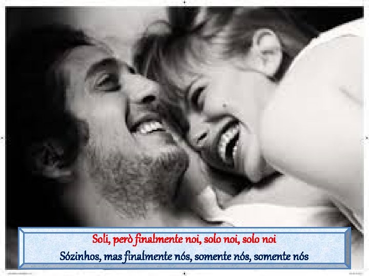Soli, però finalmente noi, solo noi Sózinhos, mas finalmente nós, somente nós 