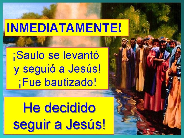 INMEDIATAMENTE! ¡Saulo se levantó y seguió a Jesús! ¡Fue bautizado! He decidido seguir a