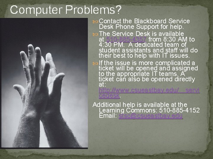 Computer Problems? Contact the Blackboard Service Desk Phone Support for help. The Service Desk Computer Problems? Contact the Blackboard Service Desk Phone Support for help. The Service Desk
