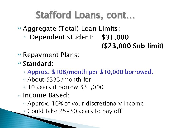 Stafford Loans, cont… Aggregate (Total) Loan Limits: ◦ Dependent student: $31, 000 ($23, 000