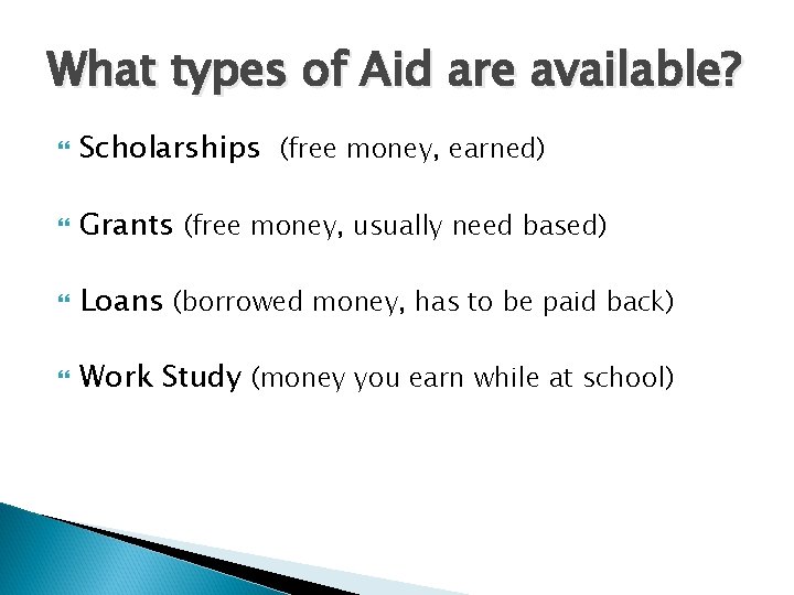 What types of Aid are available? Scholarships (free money, earned) Grants (free money, usually