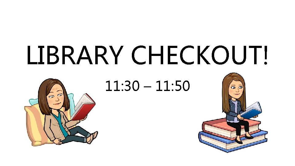 LIBRARY CHECKOUT! 11: 30 – 11: 50 