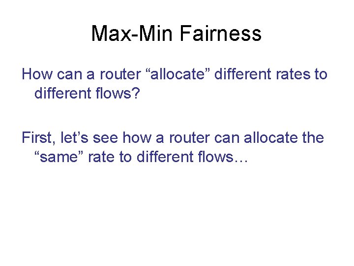 Max-Min Fairness How can a router “allocate” different rates to different flows? First, let’s