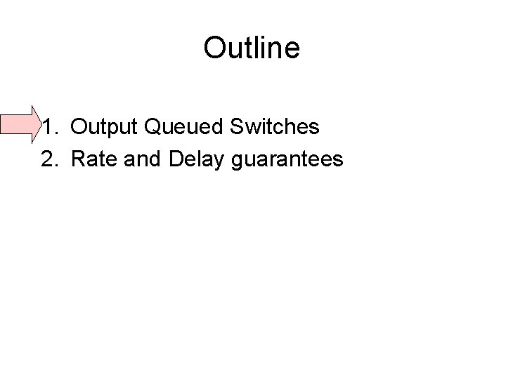 Outline 1. Output Queued Switches 2. Rate and Delay guarantees 