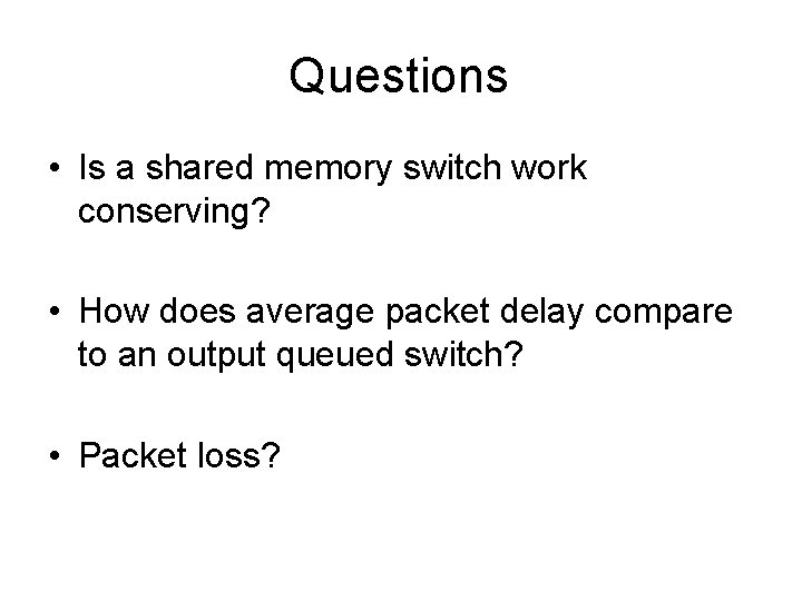 Questions • Is a shared memory switch work conserving? • How does average packet
