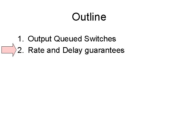 Outline 1. Output Queued Switches 2. Rate and Delay guarantees 