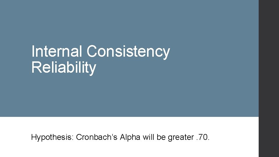 Internal Consistency Reliability Hypothesis: Cronbach’s Alpha will be greater. 70. 