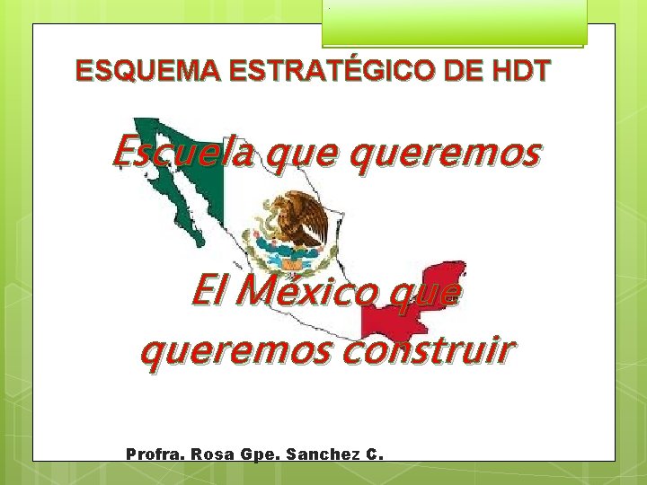 ESQUEMA ESTRATÉGICO DE HDT Escuela queremos El México queremos construir Profra. Rosa Gpe. Sanchez