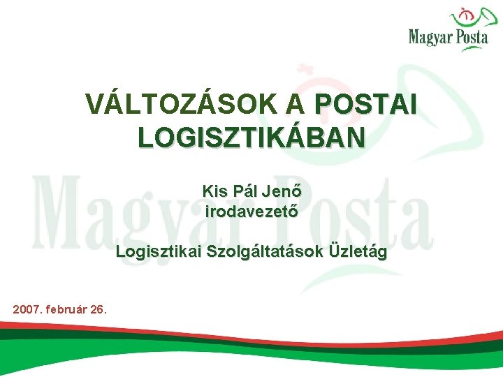 VÁLTOZÁSOK A POSTAI LOGISZTIKÁBAN Kis Pál Jenő irodavezető Logisztikai Szolgáltatások Üzletág 2007. február 26.
