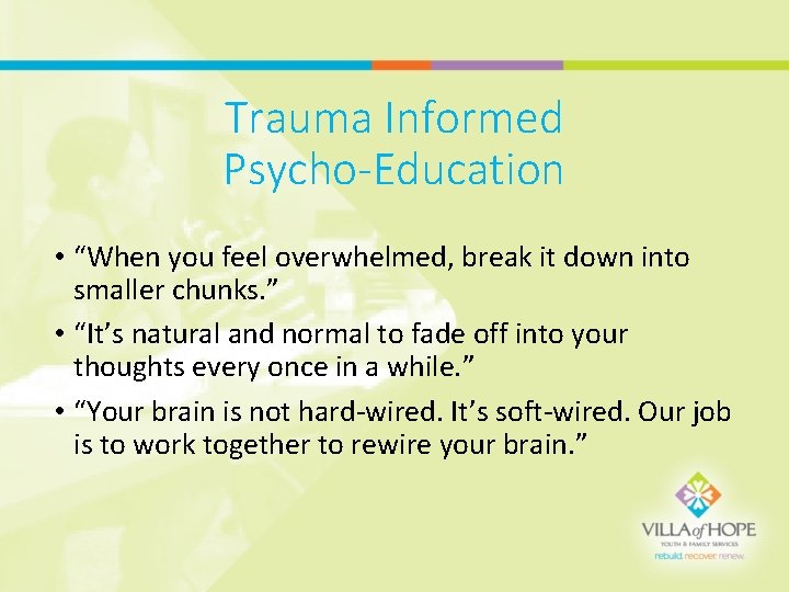 Trauma Informed Psycho-Education • “When you feel overwhelmed, break it down into smaller chunks.