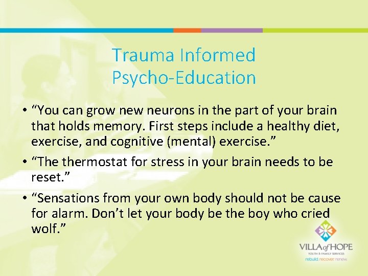 Trauma Informed Psycho-Education • “You can grow neurons in the part of your brain