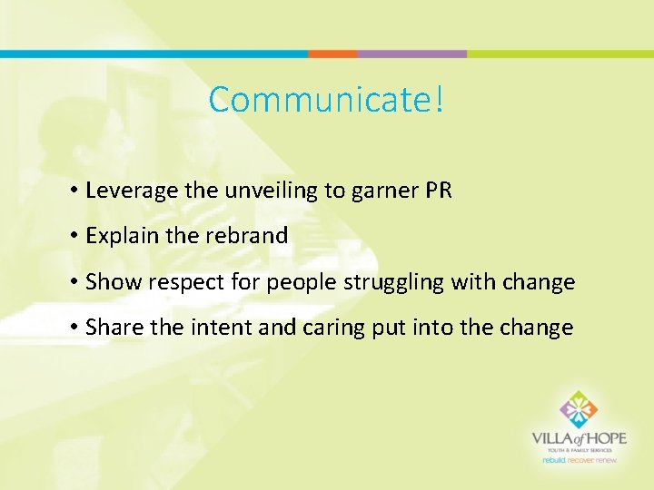 Communicate! • Leverage the unveiling to garner PR • Explain the rebrand • Show