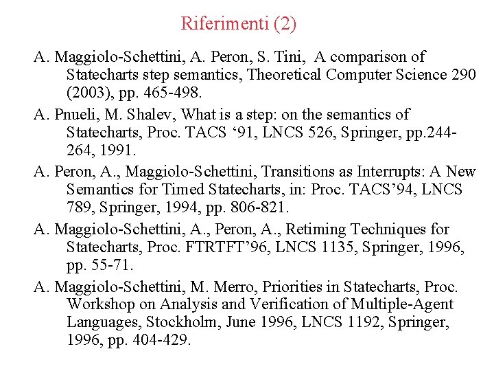 Riferimenti (2) A. Maggiolo-Schettini, A. Peron, S. Tini, A comparison of Statecharts step semantics,