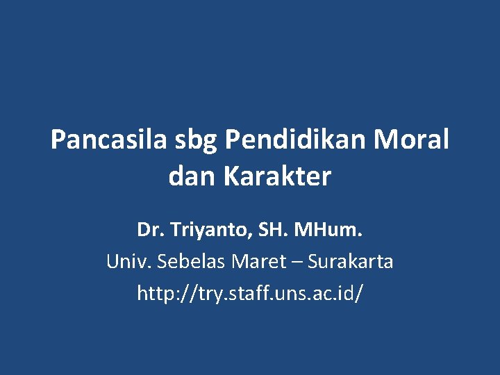 Pancasila sbg Pendidikan Moral dan Karakter Dr. Triyanto, SH. MHum. Univ. Sebelas Maret –