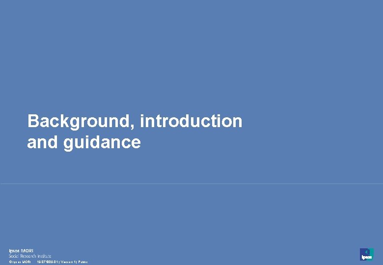 Background, introduction and guidance 3 © Ipsos MORI 19 -071809 -01 | Version 1