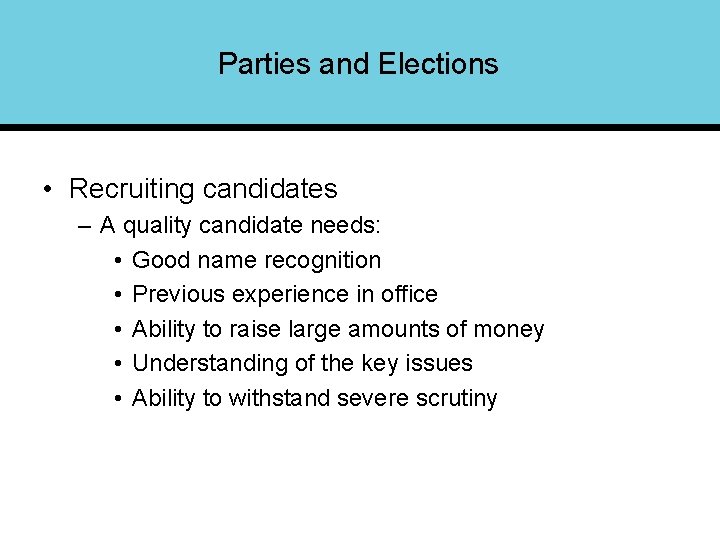 Parties and Elections • Recruiting candidates – A quality candidate needs: • Good name