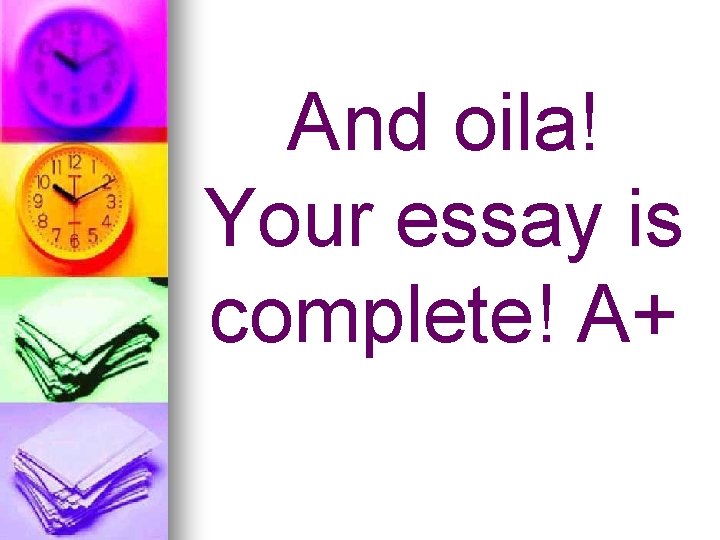 And oila! Your essay is complete! A+ 