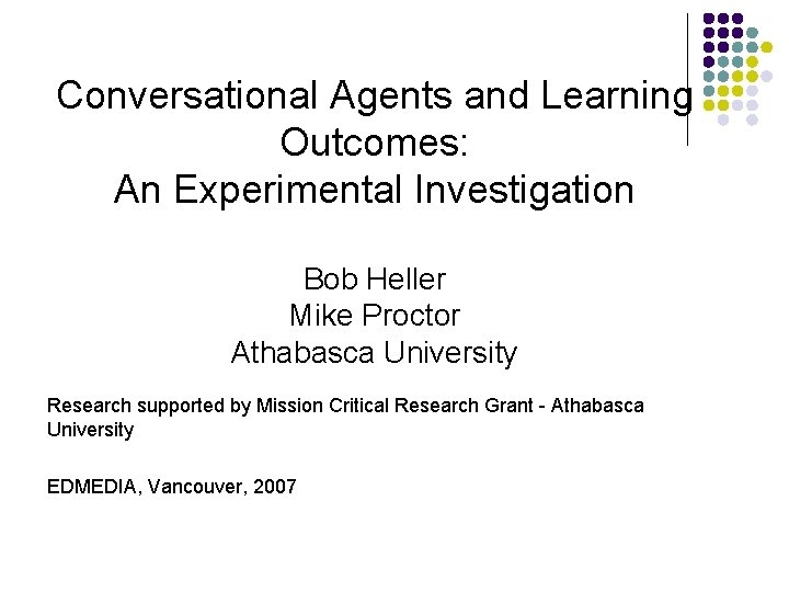 Conversational Agents and Learning Outcomes: An Experimental Investigation Bob Heller Mike Proctor Athabasca University