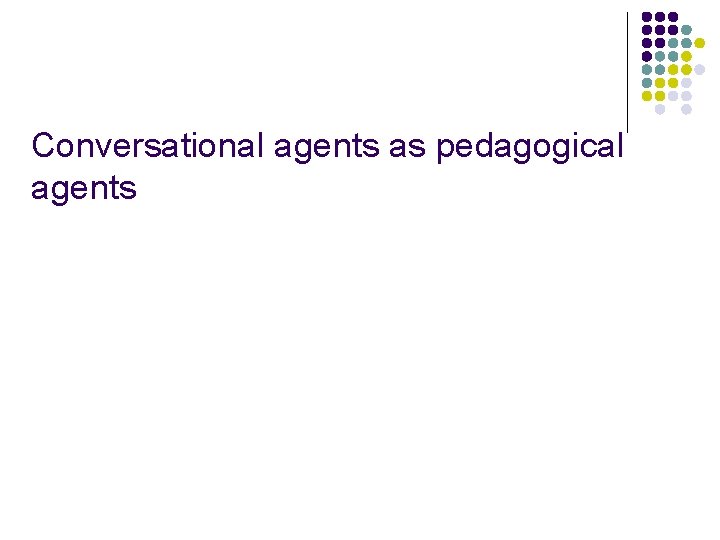 Conversational agents as pedagogical agents 