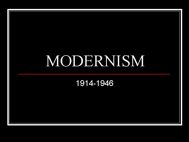 MODERNISM 1914 -1946 MODERNISM 1914 -1946