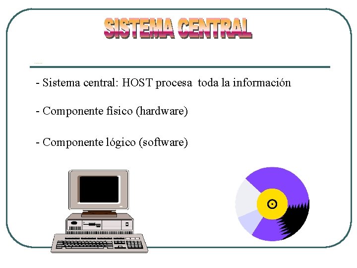 Sistema Central - Sistema central: HOST procesa toda la información - Componente físico (hardware) Sistema Central - Sistema central: HOST procesa toda la información - Componente físico (hardware)