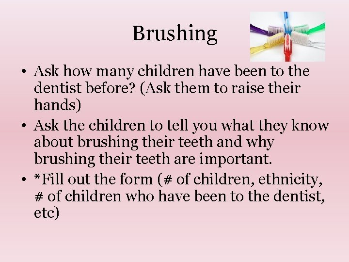 Brushing • Ask how many children have been to the dentist before? (Ask them