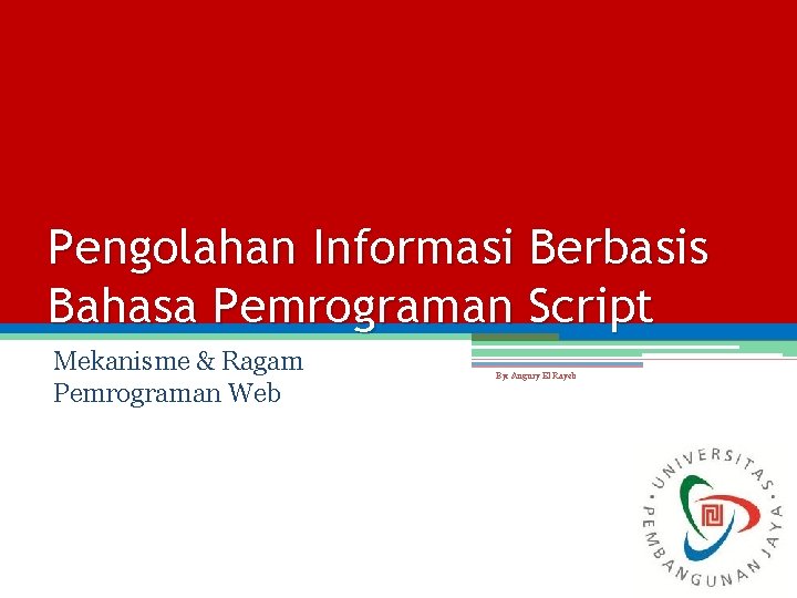 Pengolahan Informasi Berbasis Bahasa Pemrograman Script Mekanisme & Ragam Pemrograman Web By: Augury El