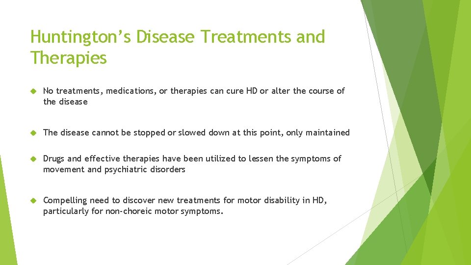 Huntington’s Disease Treatments and Therapies No treatments, medications, or therapies can cure HD or