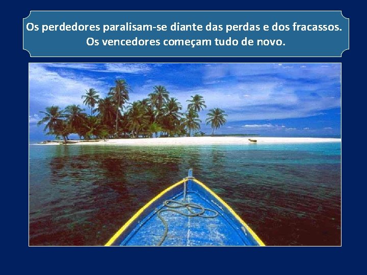 Os perdedores paralisam-se diante das perdas e dos fracassos. Os vencedores começam tudo de