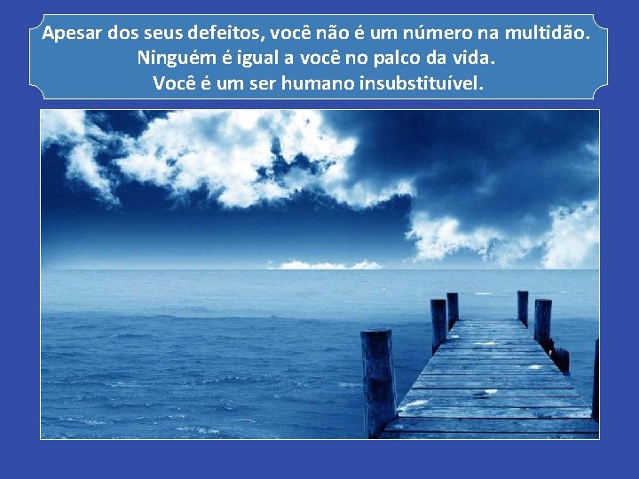 Apesar dos seus defeitos, você não é um número na multidão. Ninguém é igual