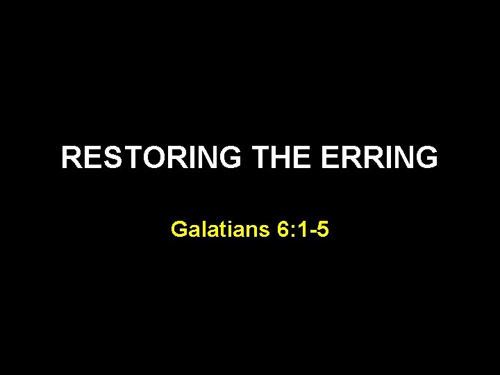 RESTORING THE ERRING Galatians 6: 1 -5 