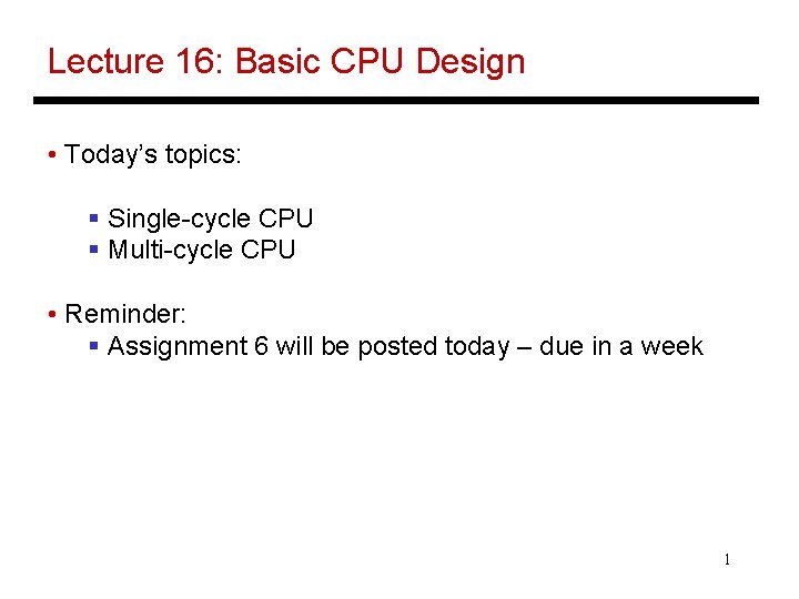 Lecture 16: Basic CPU Design • Today’s topics: § Single-cycle CPU § Multi-cycle CPU