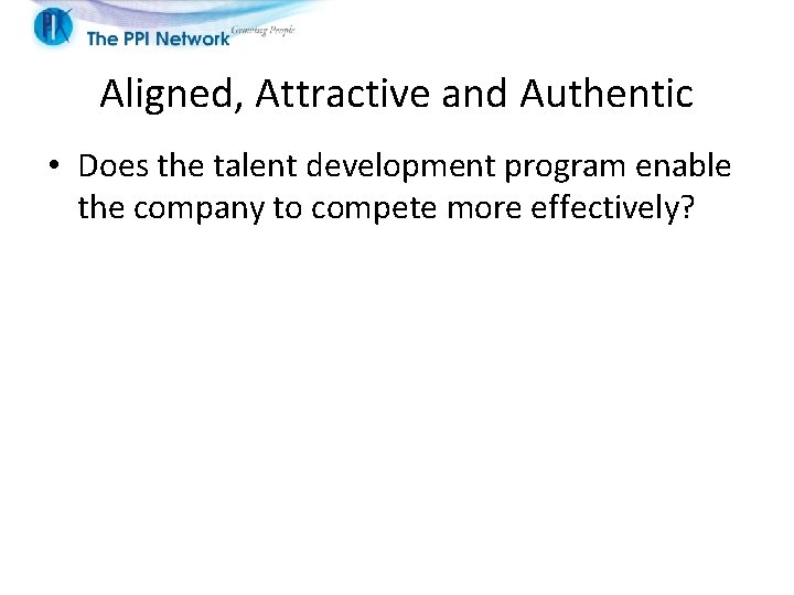 Aligned, Attractive and Authentic • Does the talent development program enable the company to