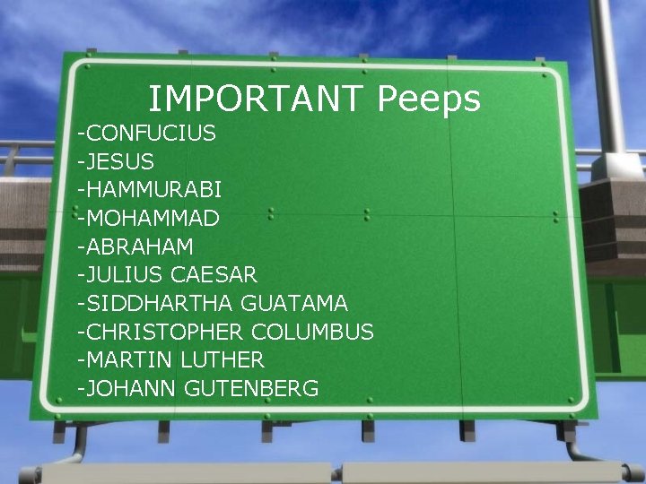 IMPORTANT Peeps -CONFUCIUS -JESUS -HAMMURABI -MOHAMMAD -ABRAHAM -JULIUS CAESAR -SIDDHARTHA GUATAMA -CHRISTOPHER COLUMBUS -MARTIN