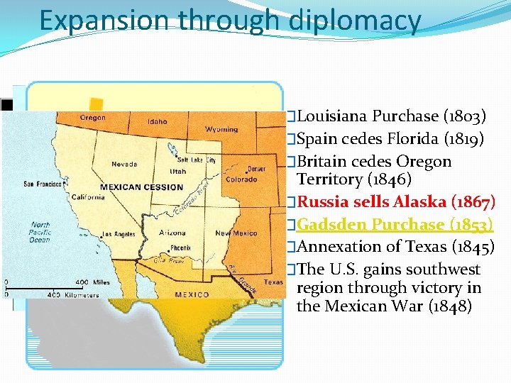Expansion through diplomacy �Louisiana Purchase (1803) �Spain cedes Florida (1819) �Britain cedes Oregon Territory
