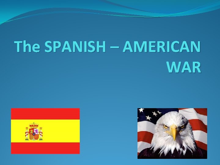 The SPANISH – AMERICAN WAR 