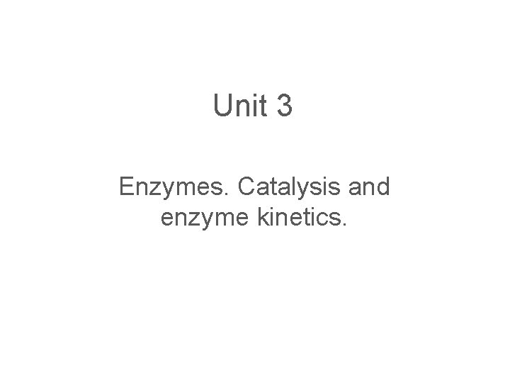 Unit 3 Enzymes. Catalysis and enzyme kinetics. 