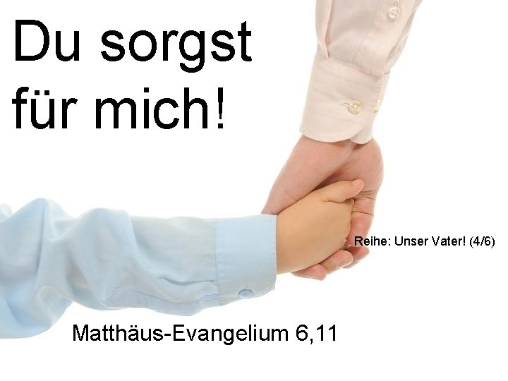 Du sorgst für mich! Reihe: Unser Vater! (4/6) Matthäus-Evangelium 6, 11 
