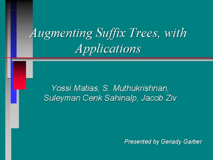 Augmenting Suffix Trees, with Applications Yossi Matias, S. Muthukrishnan, Suleyman Cenk Sahinalp, Jacob Ziv