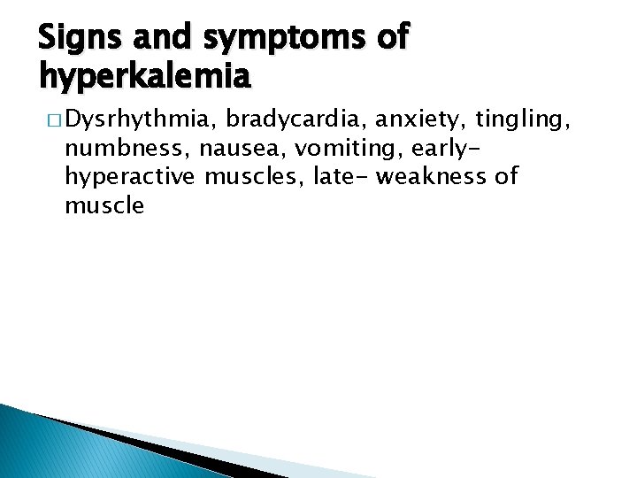 Signs and symptoms of hyperkalemia � Dysrhythmia, bradycardia, anxiety, tingling, numbness, nausea, vomiting, earlyhyperactive