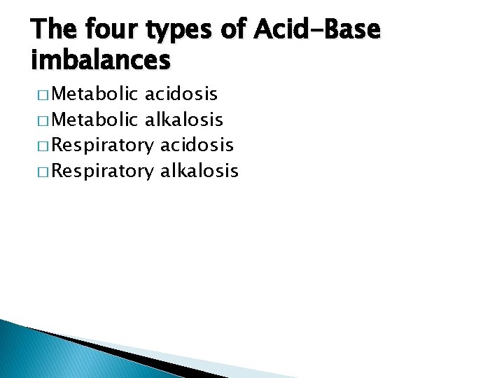 The four types of Acid-Base imbalances � Metabolic acidosis � Metabolic alkalosis � Respiratory
