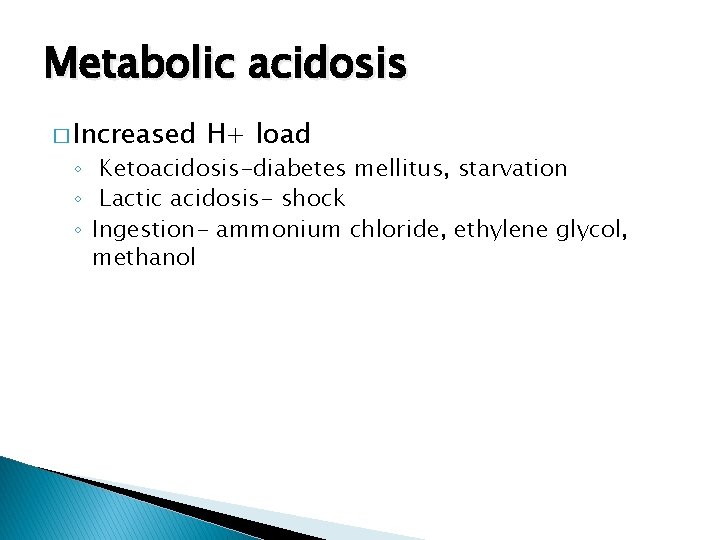 Metabolic acidosis � Increased H+ load ◦ Ketoacidosis-diabetes mellitus, starvation ◦ Lactic acidosis- shock