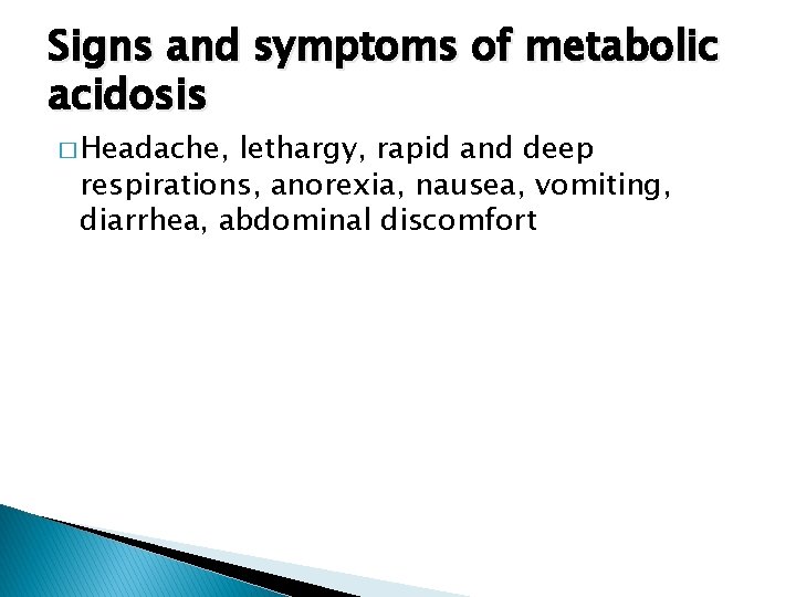 Signs and symptoms of metabolic acidosis � Headache, lethargy, rapid and deep respirations, anorexia,