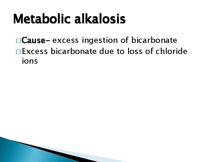 Metabolic alkalosis � Cause- excess ingestion of bicarbonate � Excess bicarbonate due to loss