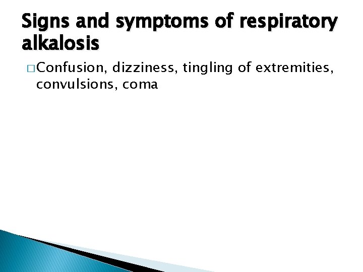 Signs and symptoms of respiratory alkalosis � Confusion, dizziness, tingling of extremities, convulsions, coma