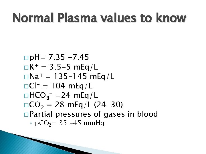 Normal Plasma values to know � p. H= 7. 35 -7. 45 � K+