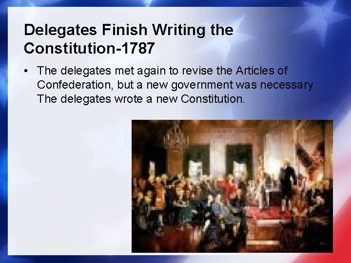 Delegates Finish Writing the Constitution-1787 • The delegates met again to revise the Articles
