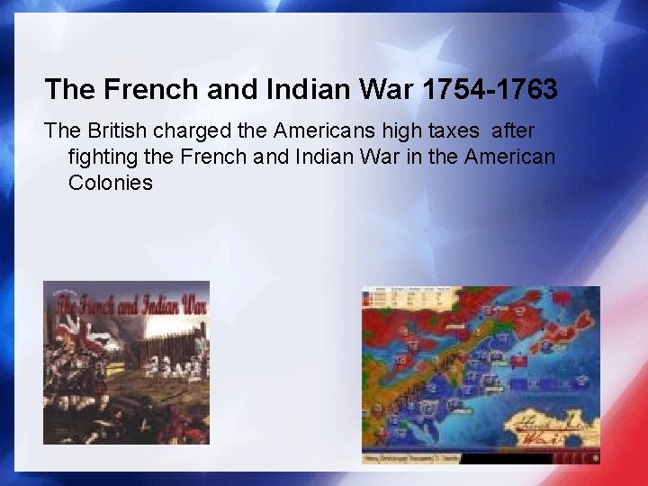 The French and Indian War 1754 -1763 The British charged the Americans high taxes