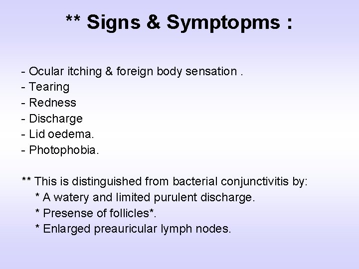 ** Signs & Symptopms : - Ocular itching & foreign body sensation. - Tearing