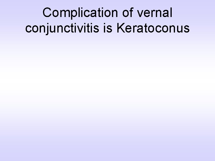 Complication of vernal conjunctivitis is Keratoconus 